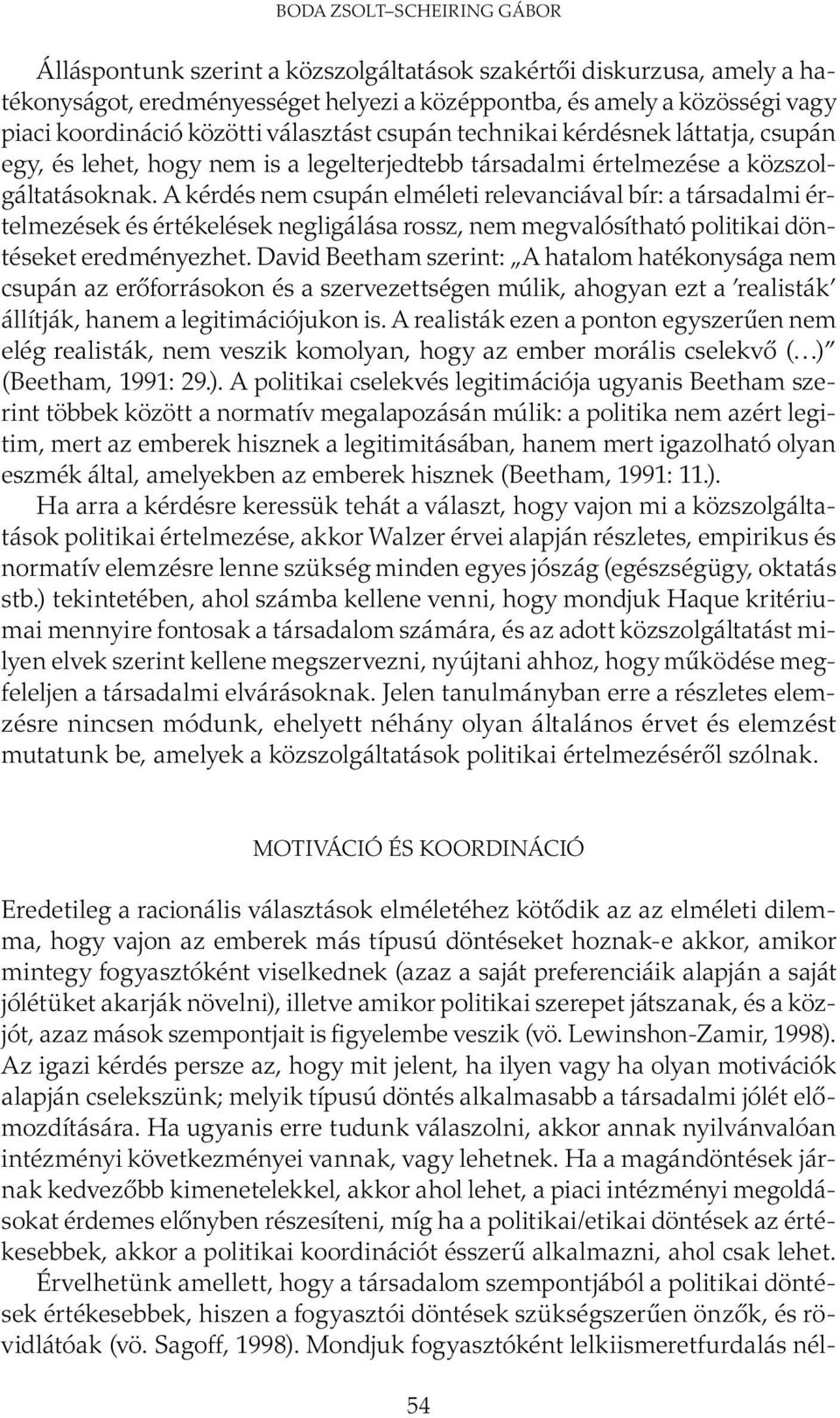 A kérdés nem csupán elméleti relevanciával bír: a társadalmi értelmezések és értékelések negligálása rossz, nem megvalósítható politikai döntéseket eredményezhet.