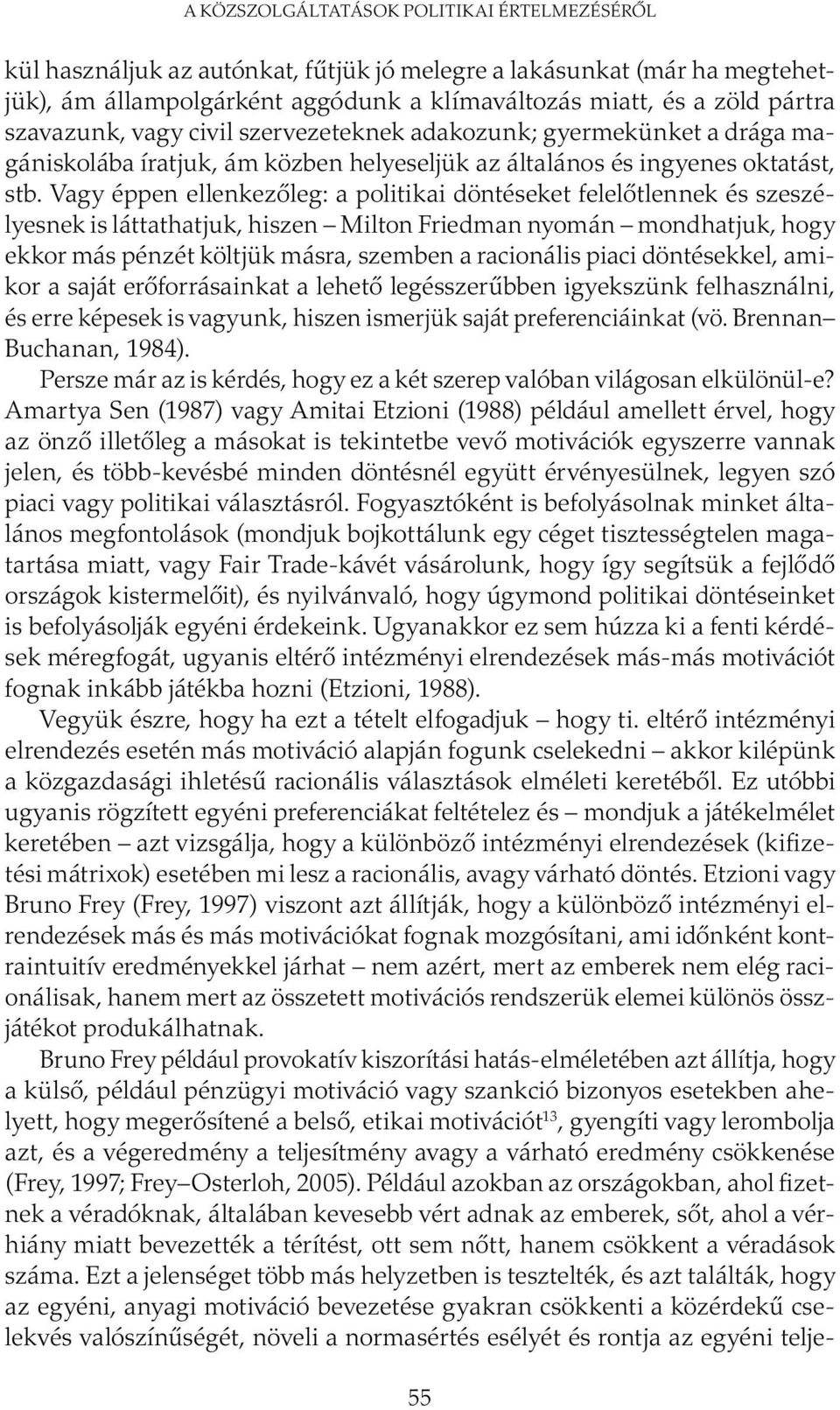 Vagy éppen ellenkezőleg: a politikai döntéseket felelőtlennek és szeszélyesnek is láttathatjuk, hiszen Milton Friedman nyomán mondhatjuk, hogy ekkor más pénzét költjük másra, szemben a racionális