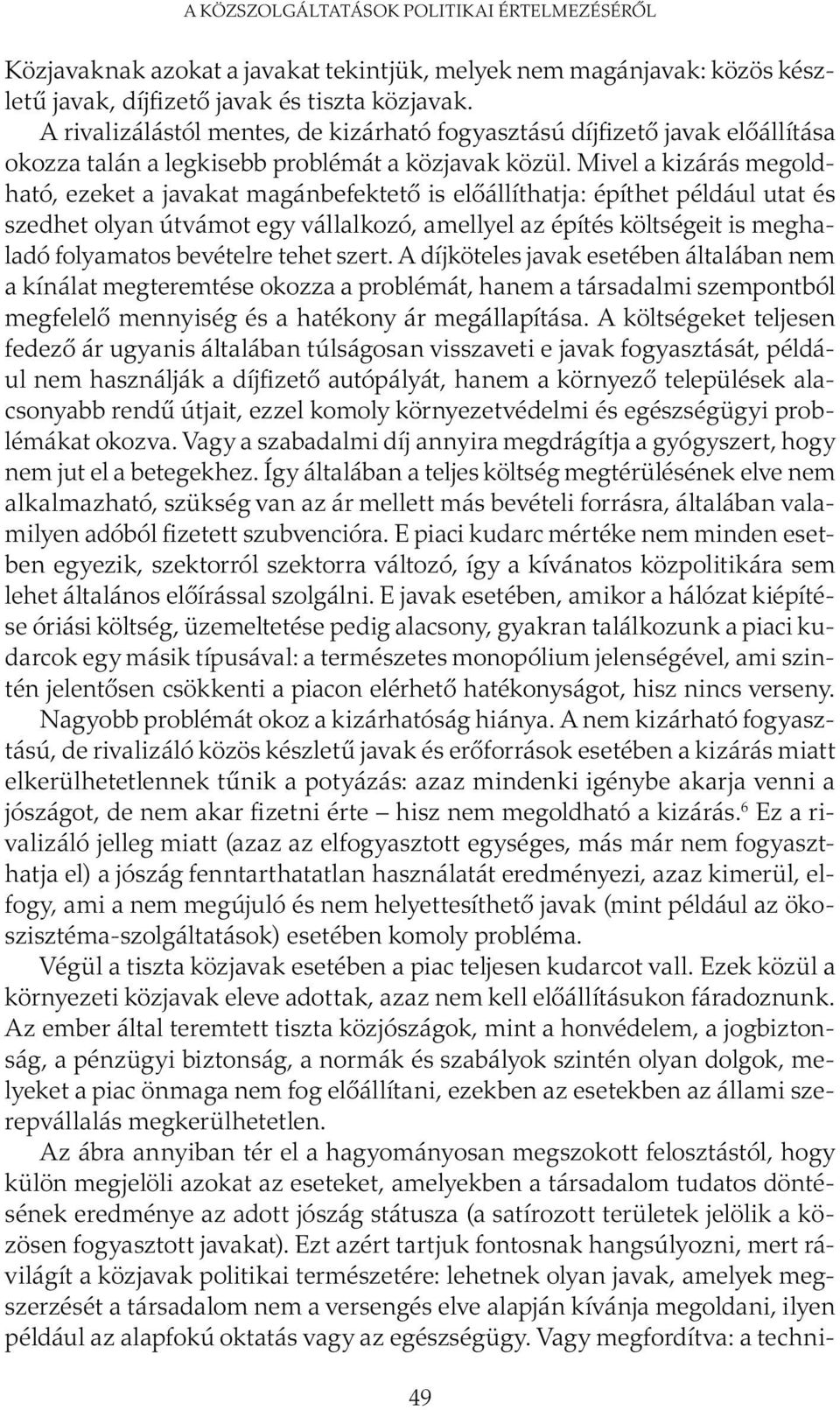 Mivel a kizárás megoldható, ezeket a javakat magánbefektető is előállíthatja: építhet például utat és szedhet olyan útvámot egy vállalkozó, amellyel az építés költségeit is meghaladó folyamatos