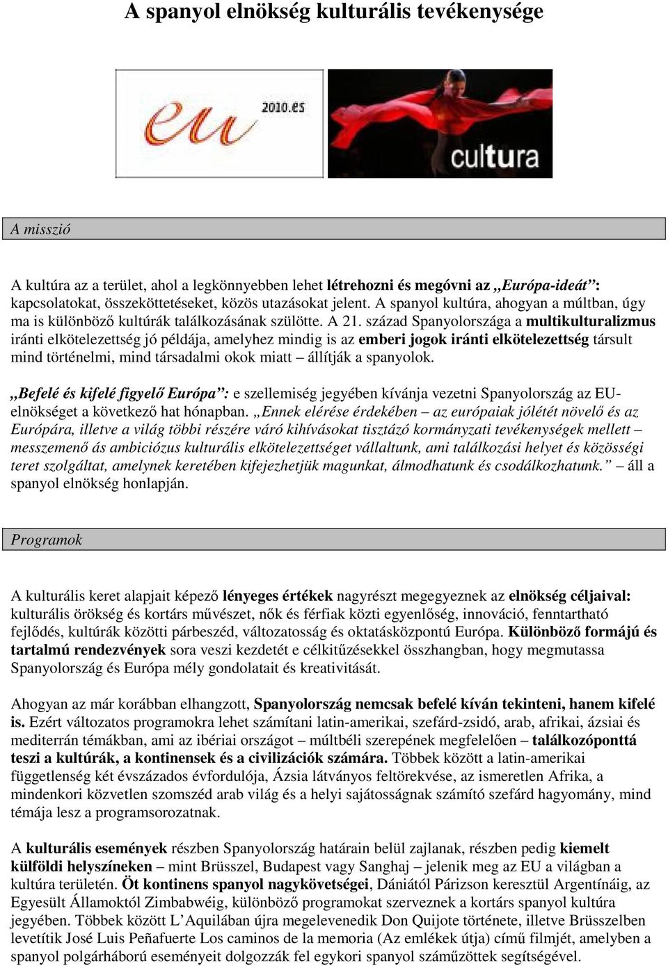 század Spanyolországa a multikulturalizmus iránti elkötelezettség jó példája, amelyhez mindig is az emberi jogok iránti elkötelezettség társult mind történelmi, mind társadalmi okok miatt állítják a