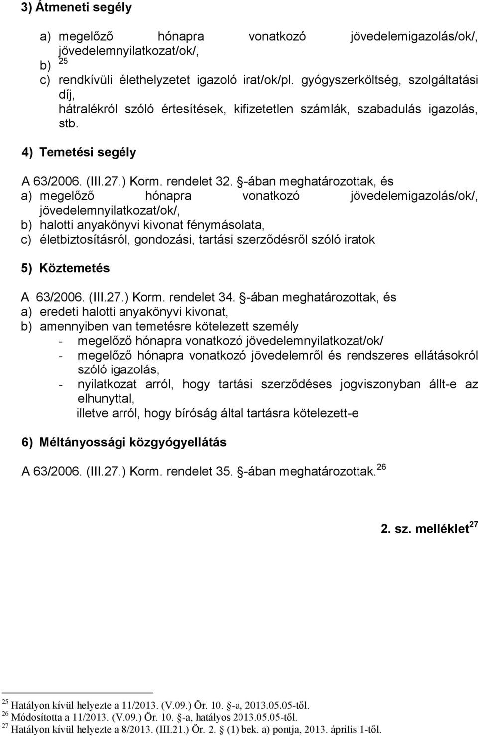 -ában meghatározottak, és a) megelőző hónapra vonatkozó jövedelemigazolás/ok/, jövedelemnyilatkozat/ok/, b) halotti anyakönyvi kivonat fénymásolata, c) életbiztosításról, gondozási, tartási