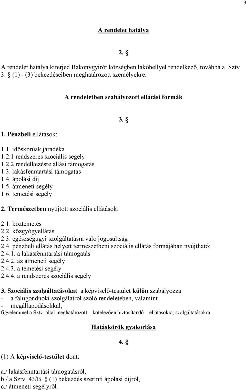 ápolási díj 1.5. átmeneti segély 1.6. temetési segély 2. Természetben nyújtott szociális ellátások: 2.1. köztemetés 2.2. közgyógyellátás 2.3. egészségügyi szolgáltatásra való jogosultság 2.4.