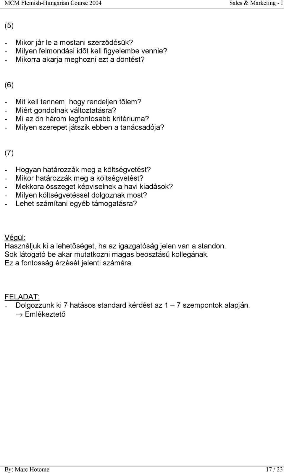 - Mikor határozzák meg a költségvetést? - Mekkora összeget képviselnek a havi kiadások? - Milyen költségvetéssel dolgoznak most? - Lehet számítani egyéb támogatásra?