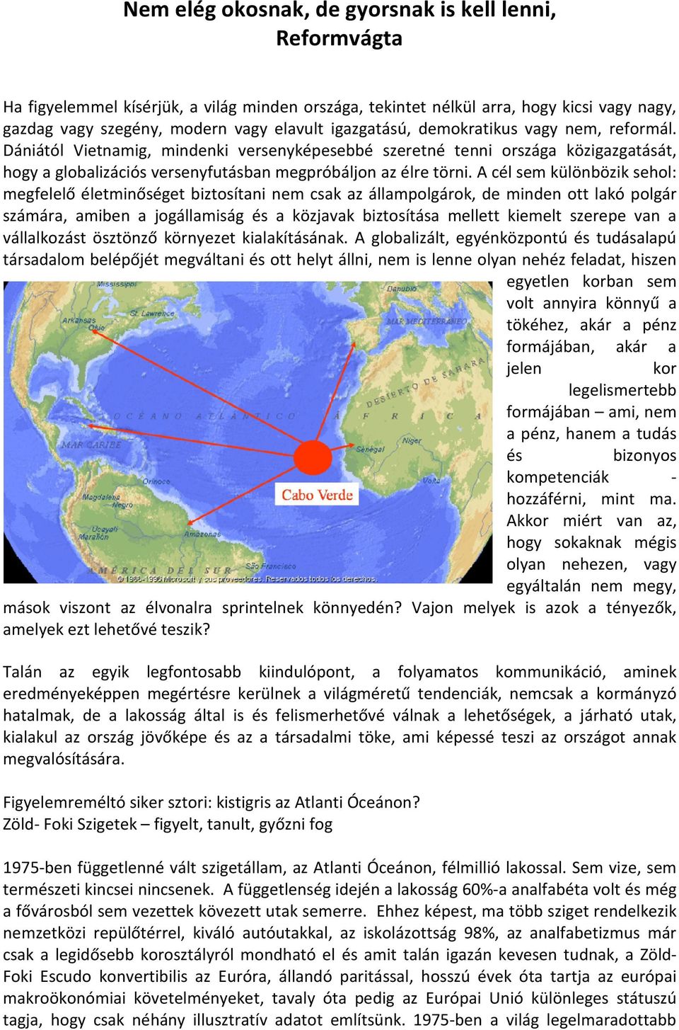 A cél sem különbözik sehol: megfelelő életminőséget biztosítani nem csak az állampolgárok, de minden ott lakó polgár számára, amiben a jogállamiság és a közjavak biztosítása mellett kiemelt szerepe