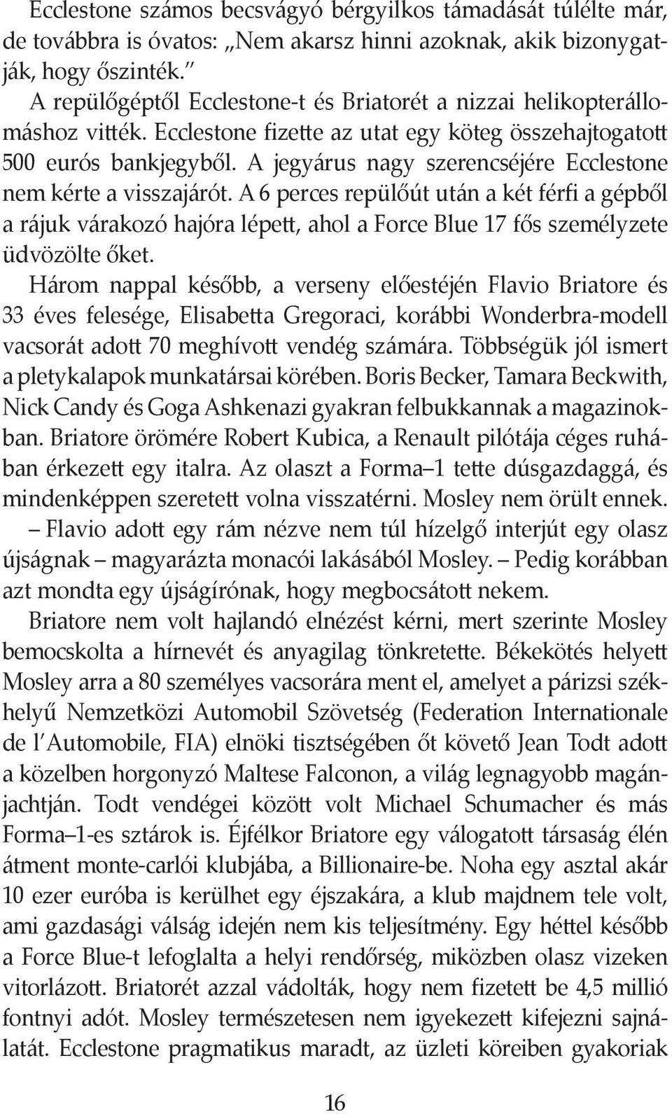 A jegyárus nagy szerencséjére Ecclestone nem kérte a visszajárót. A 6 perces repülőút után a két férfi a gépből a rájuk várakozó hajóra lépett, ahol a Force Blue 17 fős személyzete üdvözölte őket.