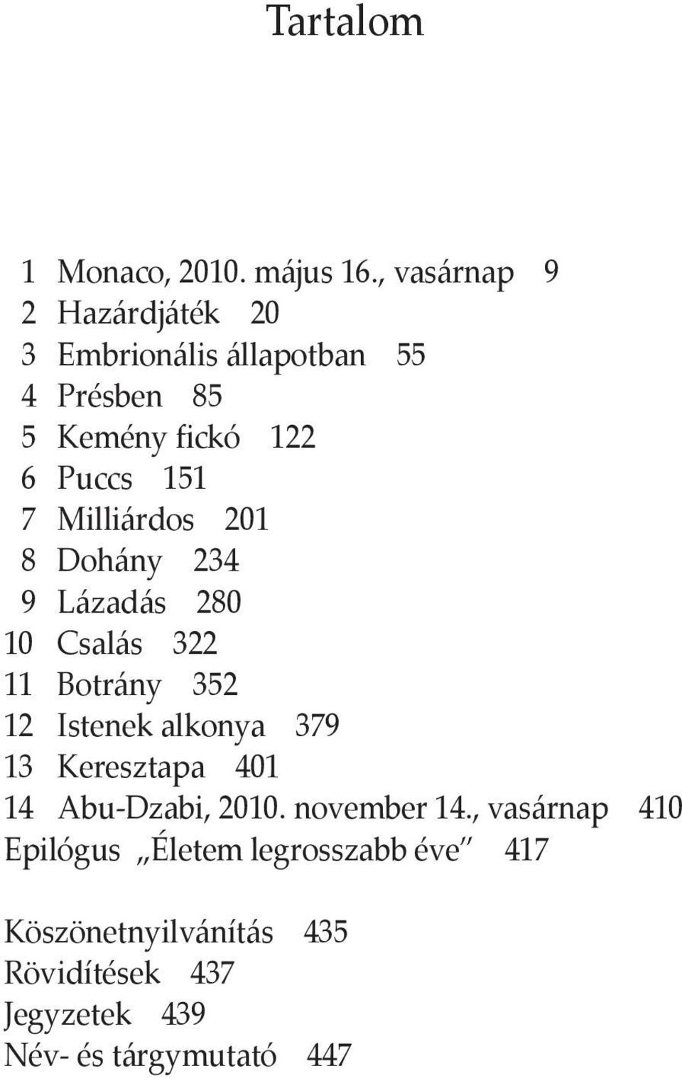 7 Milliárdos 201 8 Dohány 234 9 Lázadás 280 10 Csalás 322 11 Botrány 352 12 Istenek alkonya 379 13