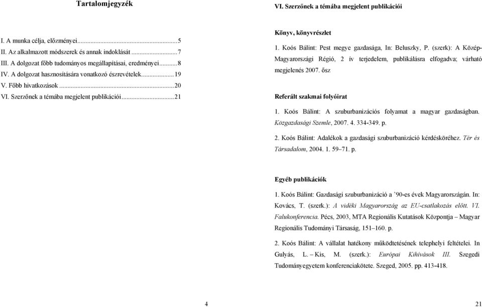 ..21 Könyv, könyvrészlet 1. Koós Bálint: Pest megye gazdasága, In: Beluszky, P. (szerk): A Közép- Magyarországi Régió, 2 ív terjedelem, publikálásra elfogadva; várható megjelenés 2007.