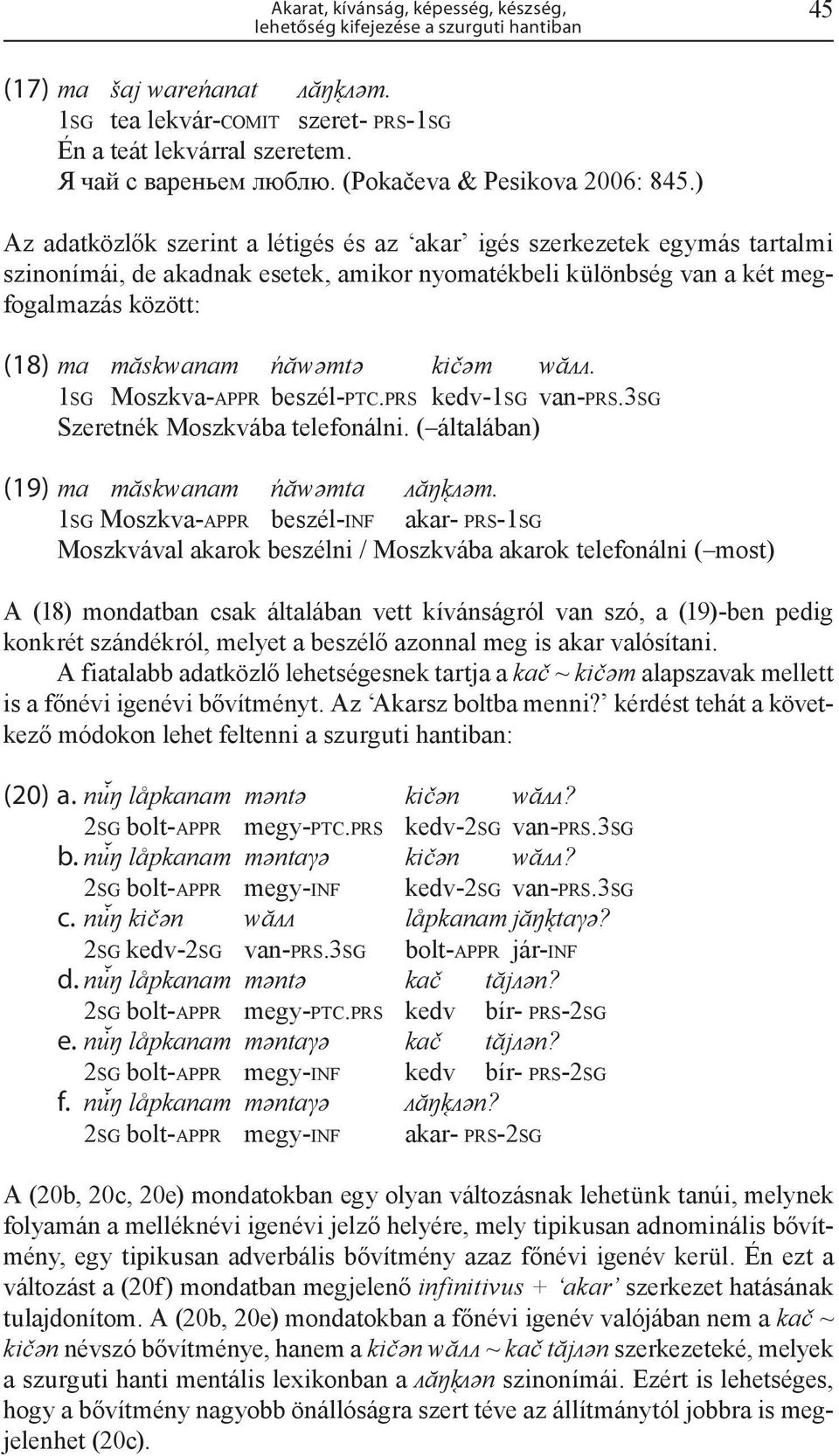 ) Az adatközlők szerint a létigés és az akar igés szerkezetek egymás tartalmi szinonímái, de akadnak esetek, amikor nyomatékbeli különbség van a két megfogalmazás között: (18) ma măskwanam ńăwǝmtǝ