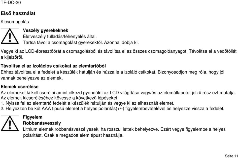 Távolítsa el az izolációs csíkokat az elemtartóból Ehhez távolítsa el a fedelet a készülék hátulján és húzza le a izoláló csíkokat. Bizonyosodjon meg róla, hogy jól vannak behelyezve az elemek.