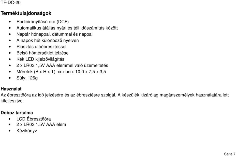 üzemeltetés Méretek (B x H x T) cm-ben: 10,0 x 7,5 x 3,5 Súly: 126g Használat Az ébresztőóra az idő jelzésére és az ébresztésre szolgál.