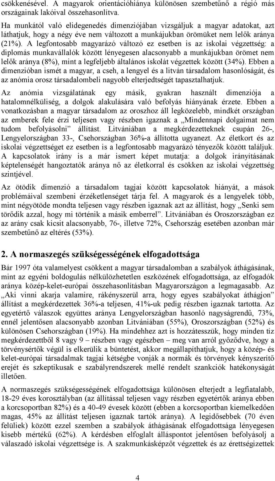 A legfontosabb magyarázó változó ez esetben is az iskolai végzettség: a diplomás munkavállalók között lényegesen alacsonyabb a munkájukban örömet nem lelők aránya (8%), mint a legfeljebb általános