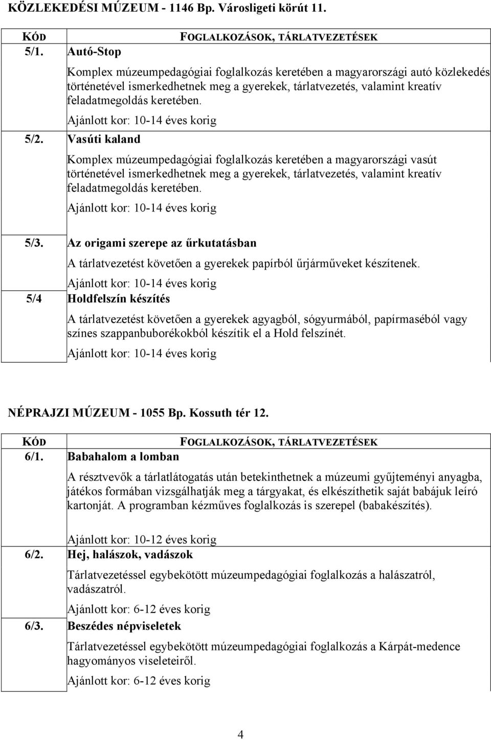 Vasúti kaland Komplex múzeumpedagógiai foglalkozás keretében a magyarországi vasút történetével ismerkedhetnek meg a gyerekek, tárlatvezetés, valamint kreatív feladatmegoldás keretében. 5/3.