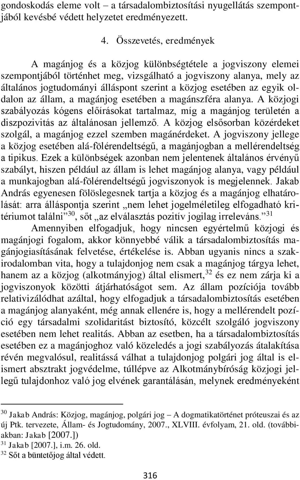 közjog esetében az egyik oldalon az állam, a magánjog esetében a magánszféra alanya.