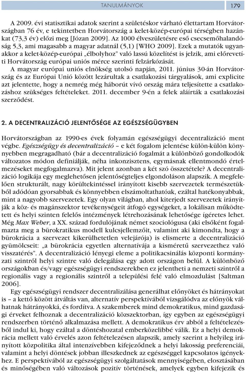 Az 1000 élveszületésre eső csecsemőhalandóság 5,3, ami magasabb a magyar adatnál (5,1) [WHO 2009].