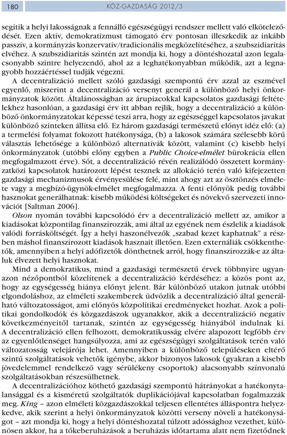 A szubszidiaritás szintén azt mondja ki, hogy a döntéshozatal azon legalacsonyabb szintre helyezendő, ahol az a leghatékonyabban működik, azt a legnagyobb hozzáértéssel tudják végezni.