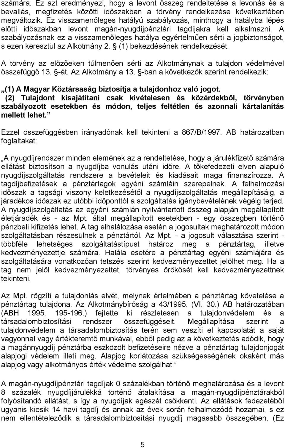 A szabályozásnak ez a visszamenőleges hatálya egyértelműen sérti a jogbiztonságot, s ezen keresztül az Alkotmány 2. (1) bekezdésének rendelkezését.