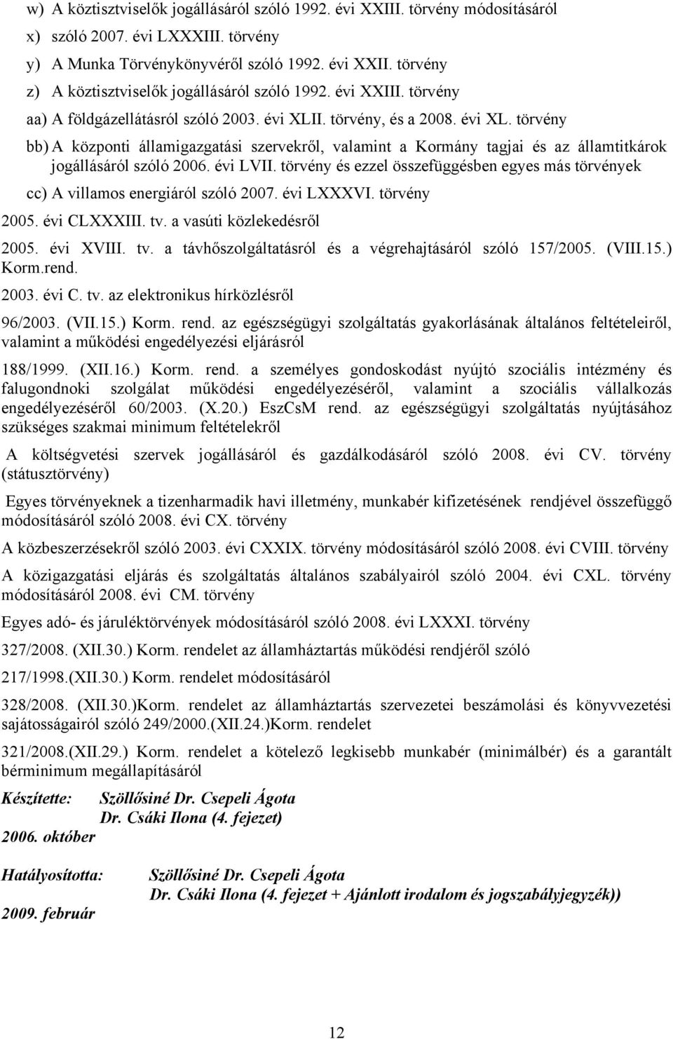 évi LVII. törvény és ezzel összefüggésben egyes más törvények cc) A villamos energiáról szóló 2007. évi LXXXVI. törvény 2005. évi CLXXXIII. tv.