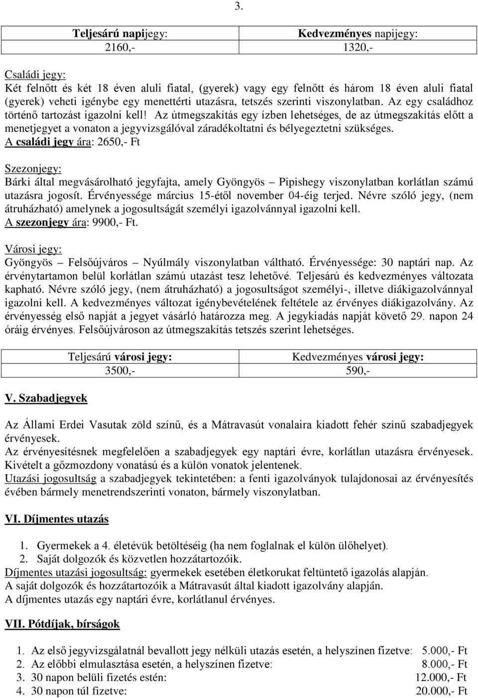 Az útmegszakítás egy ízben lehetséges, de az útmegszakítás előtt a menetjegyet a vonaton a jegyvizsgálóval záradékoltatni és bélyegeztetni szükséges.