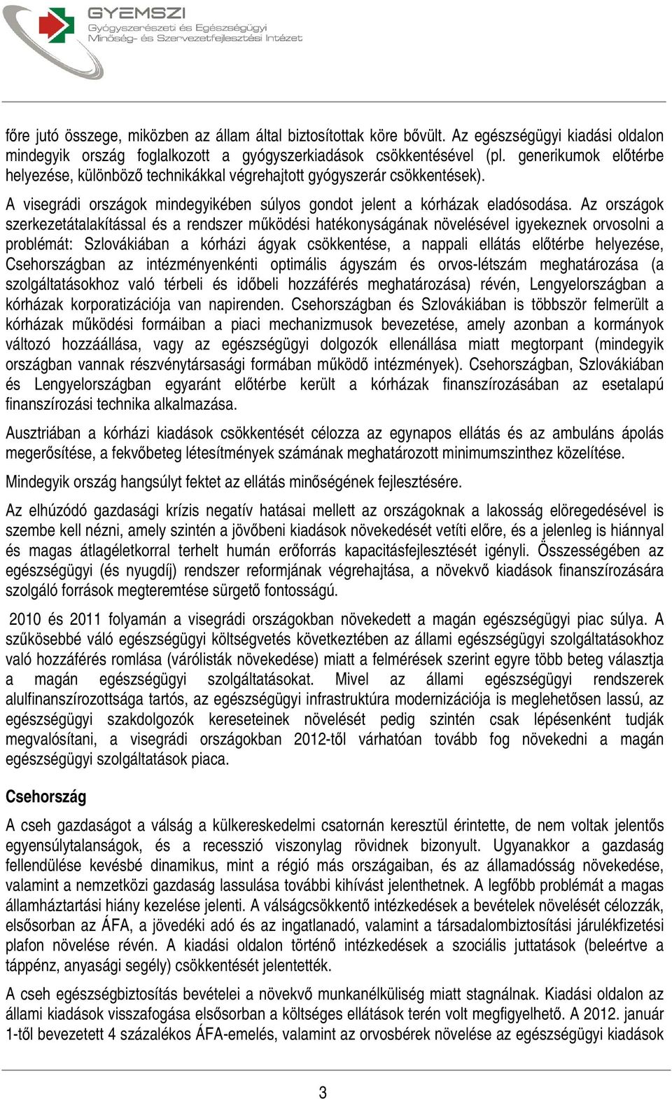 Az országok szerkezetátalakítással és a rendszer működési hatékonyságának növelésével igyekeznek orvosolni a problémát: Szlovákiában a kórházi ágyak csökkentése, a nappali ellátás előtérbe helyezése,