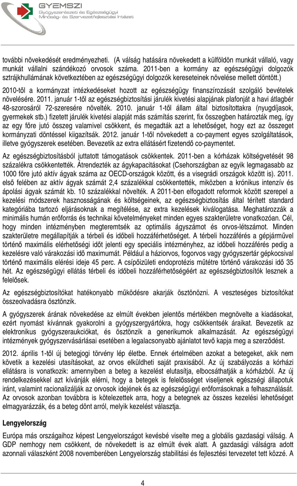 ) 2010-től a kormányzat intézkedéseket hozott az egészségügy finanszírozását szolgáló bevételek növelésére. 2011.