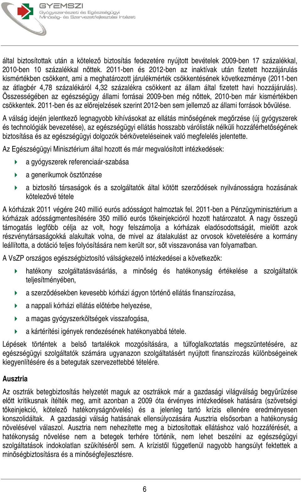 százalékra csökkent az állam által fizetett havi hozzájárulás). Összességében az egészségügy állami forrásai 2009-ben még nőttek, 2010-ben már kismértékben csökkentek.