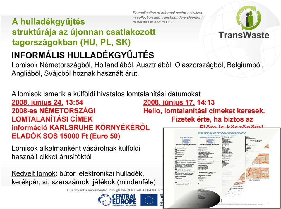 14:13 2008-as NÉMETORSZÁGI Hello, lomtalanítási címeket keresek. LOMTALANÍTÁSI CÍMEK Fizetek érte, ha biztos az információ KARLSRUHE KÖRNYÉKÉRŐL Előre is köszönöm!