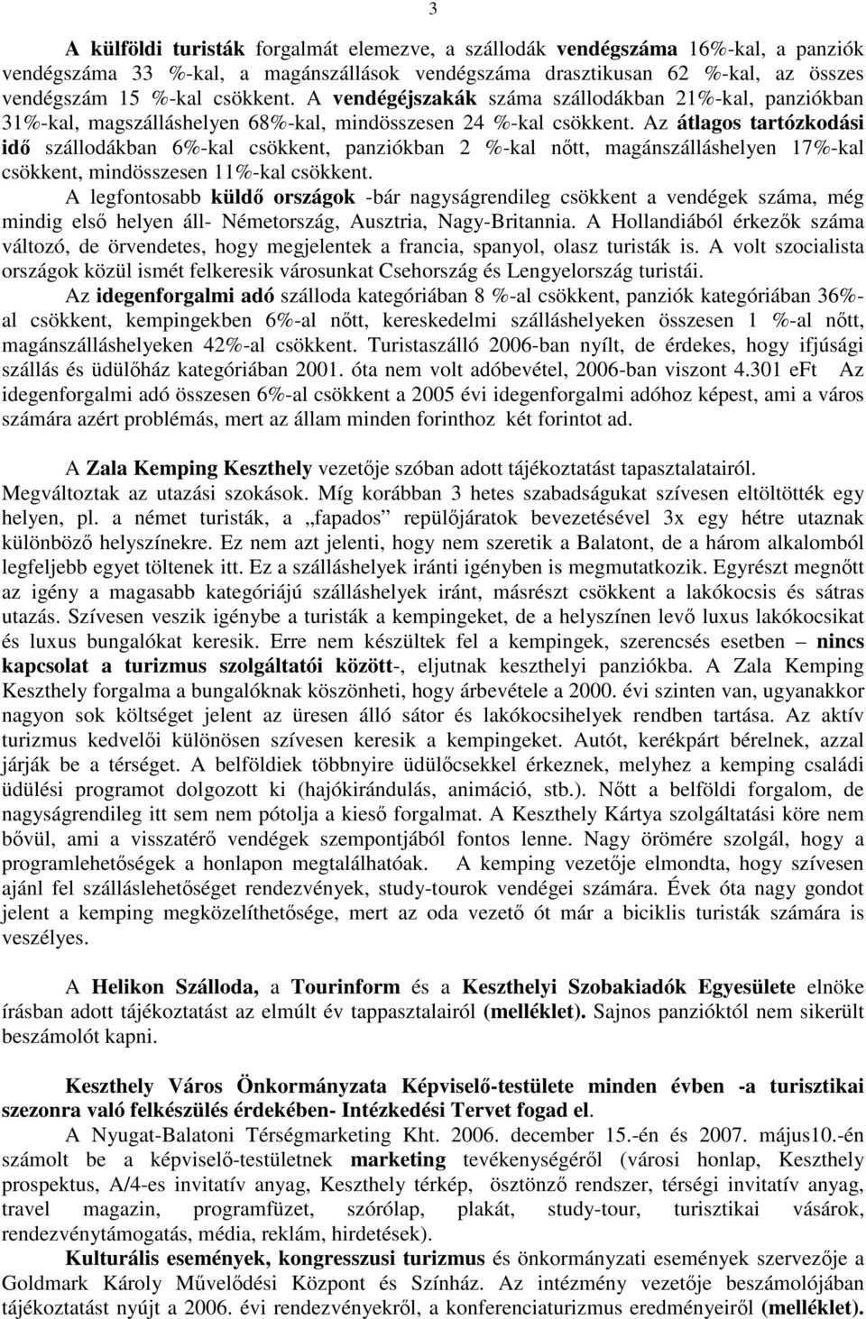 Az átlagos tartózkodási idő szállodákban 6%-kal csökkent, panziókban 2 %-kal nőtt, magánszálláshelyen 17%-kal csökkent, mindösszesen 11%-kal csökkent.