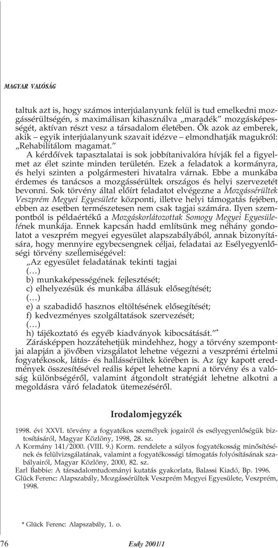 A kérdõívek tapasztalatai is sok jobbítanivalóra hívják fel a figyelmet az élet szinte minden területén. Ezek a feladatok a kormányra, és helyi szinten a polgármesteri hivatalra várnak.