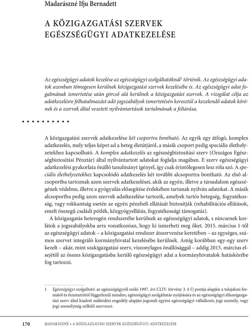 A vizsgálat célja az adatkezelésre felhatalmazást adó jogszabályok ismertetésén keresztül a kezelendő adatok körének és a szervek által vezetett nyilvántartások tartalmának a feltárása.