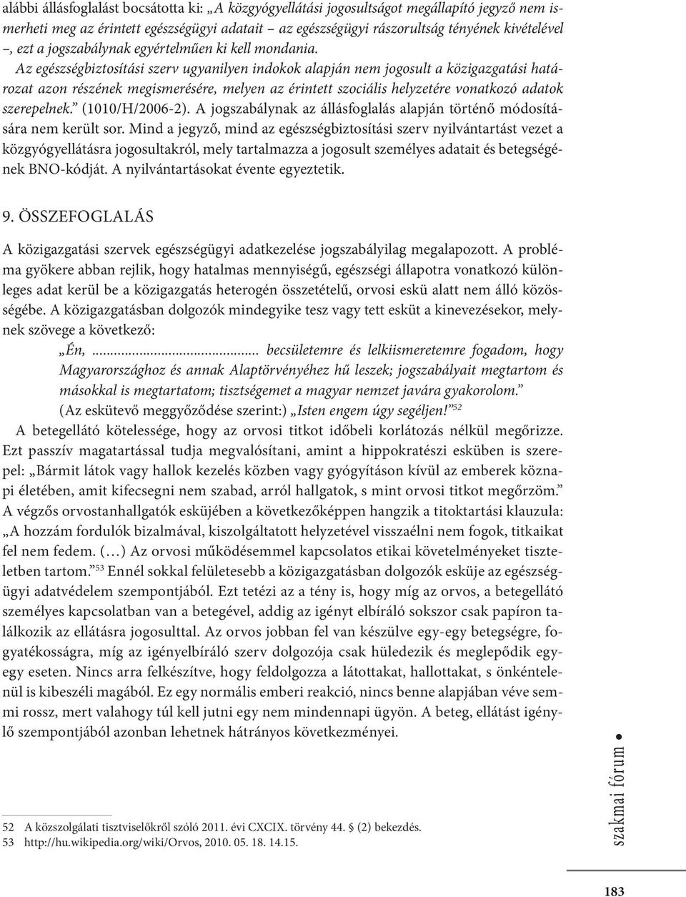 Az egészségbiztosítási szerv ugyanilyen indokok alapján nem jogosult a közigazgatási határozat azon részének megismerésére, melyen az érintett szociális helyzetére vonatkozó adatok szerepelnek.