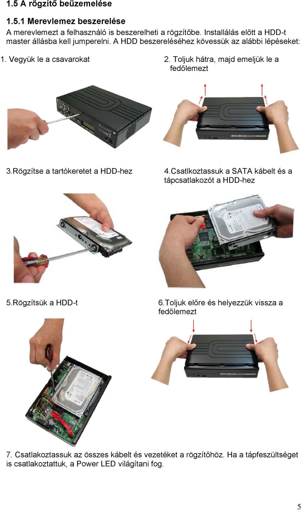 Toljuk hátra, majd emeljük le a fedőlemezt 3.Rögzítse a tartókeretet a HDD-hez 4.Csatlkoztassuk a SATA kábelt és a tápcsatlakozót a HDD-hez 5.