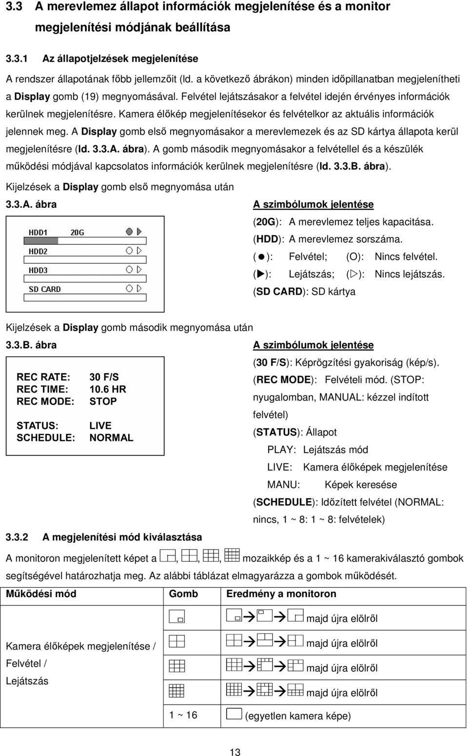 Kamera élőkép megjelenítésekor és felvételkor az aktuális információk jelennek meg. A Display gomb első megnyomásakor a merevlemezek és az SD kártya állapota kerül megjelenítésre (ld. 3.3.A. ábra).