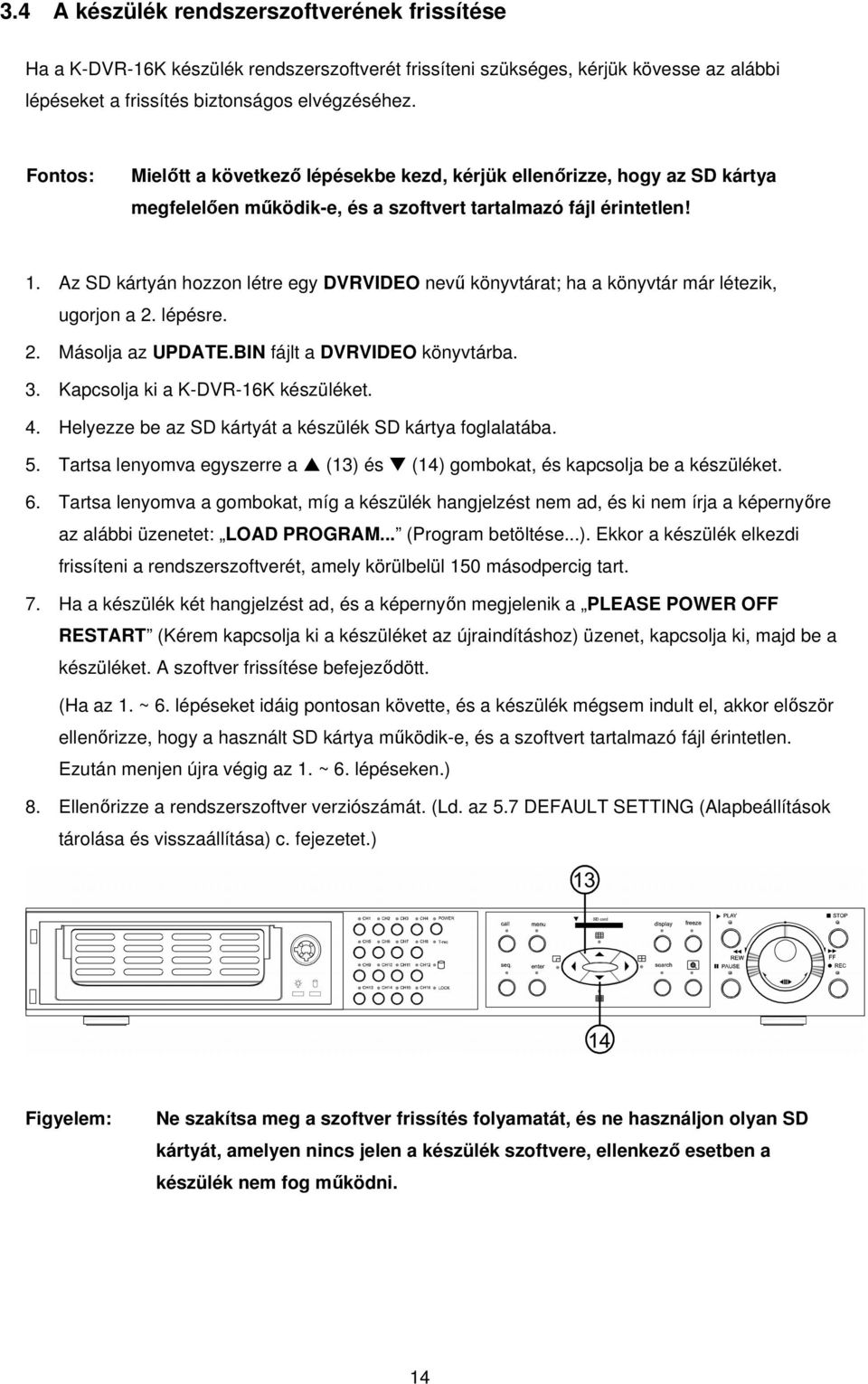 Az SD kártyán hozzon létre egy DVRVIDEO nevű könyvtárat; ha a könyvtár már létezik, ugorjon a 2. lépésre. 2. Másolja az UPDATE.BIN fájlt a DVRVIDEO könyvtárba. 3. Kapcsolja ki a K-DVR-16K készüléket.