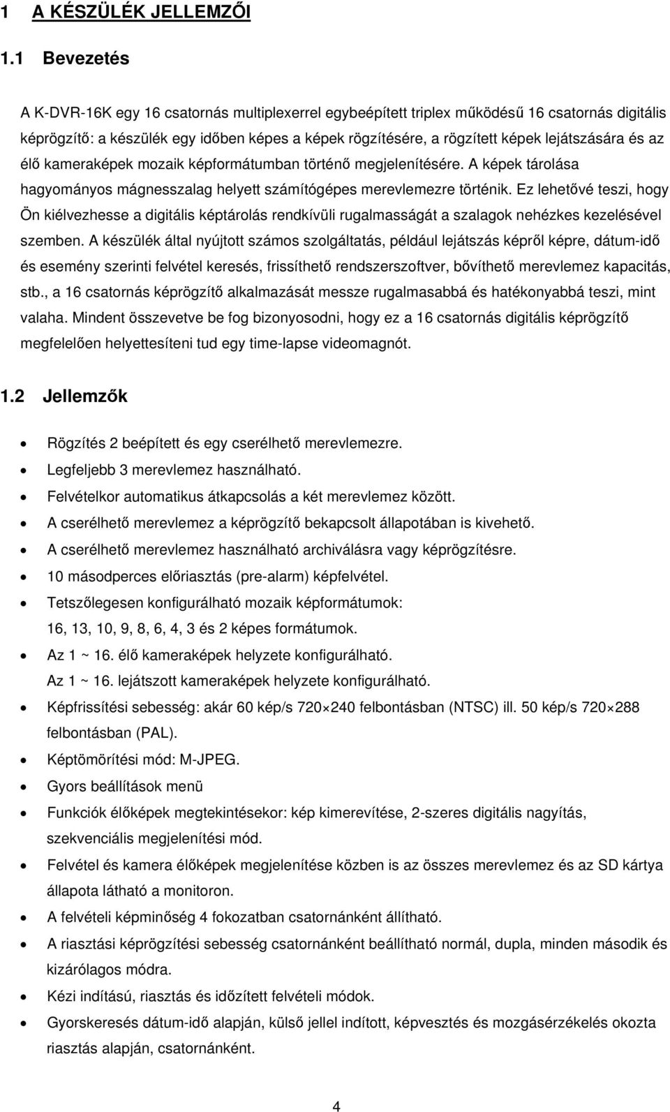 lejátszására és az élő kameraképek mozaik képformátumban történő megjelenítésére. A képek tárolása hagyományos mágnesszalag helyett számítógépes merevlemezre történik.