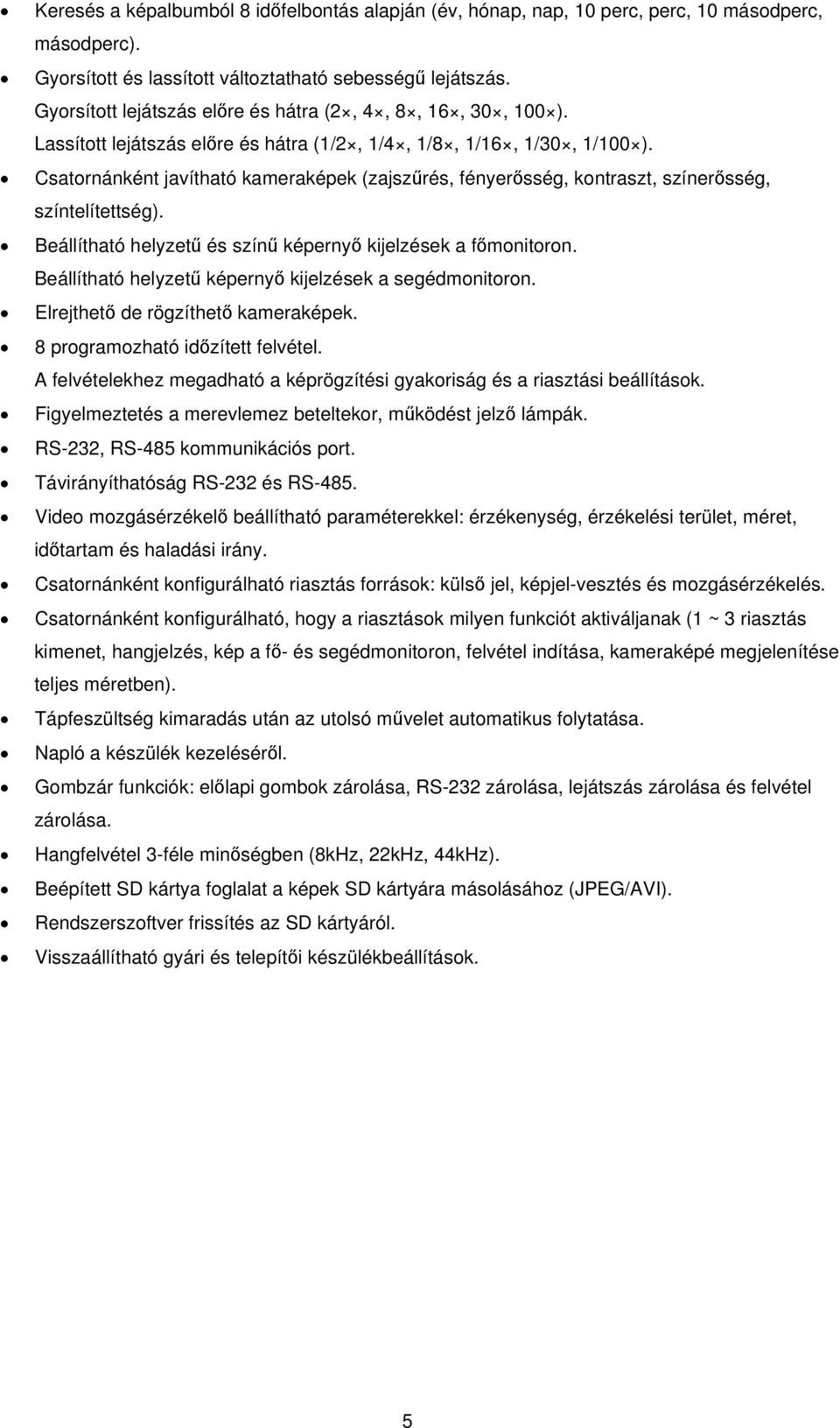 Csatornánként javítható kameraképek (zajszűrés, fényerősség, kontraszt, színerősség, színtelítettség). Beállítható helyzetű és színű képernyő kijelzések a főmonitoron.