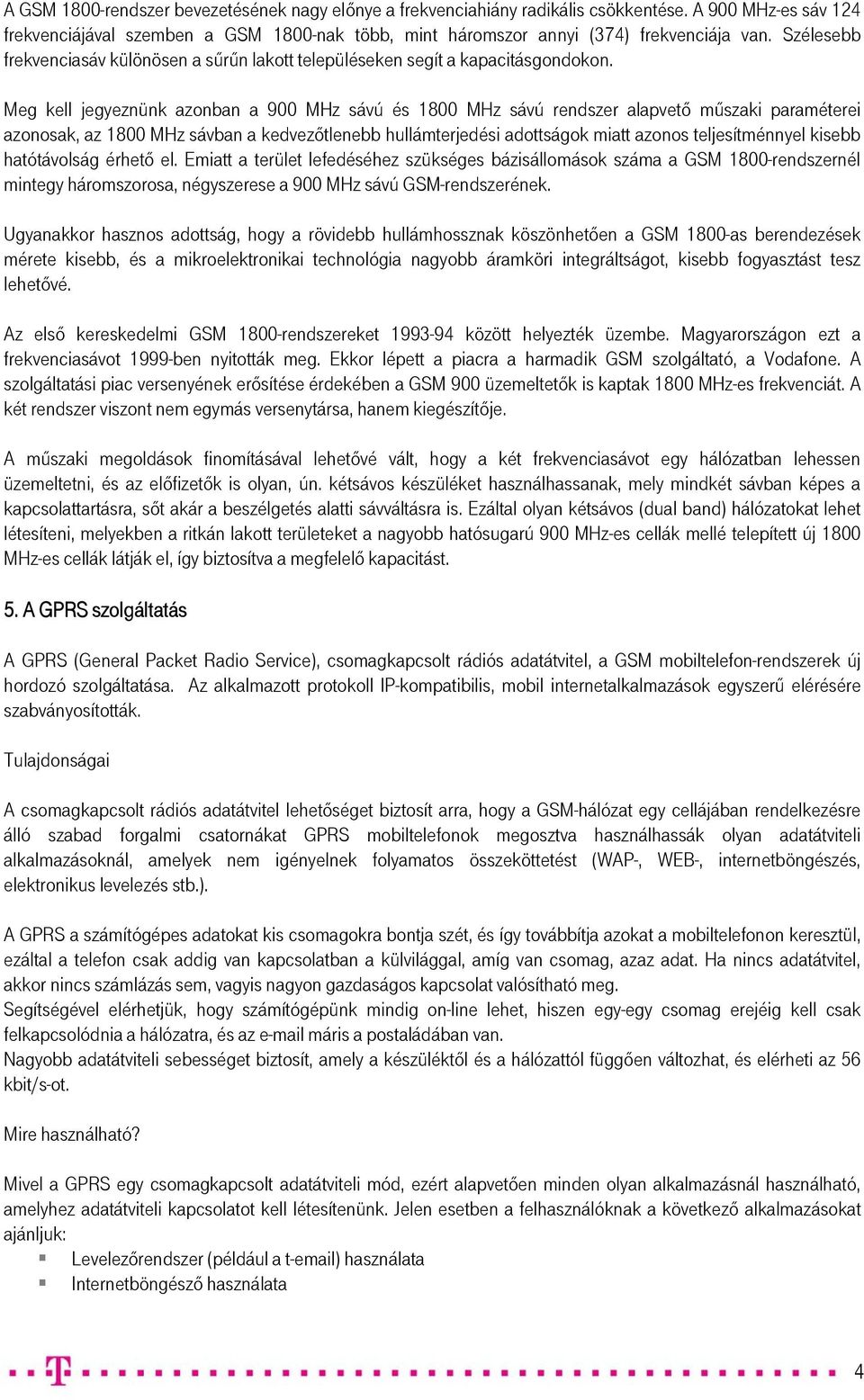 Meg kell jegyeznünk azonban a 900 MHz sávú és 1800 MHz sávú rendszer alapvető műszaki paraméterei azonosak, az 1800 MHz sávban a kedvezőtlenebb hullámterjedési adottságok miatt azonos teljesítménnyel