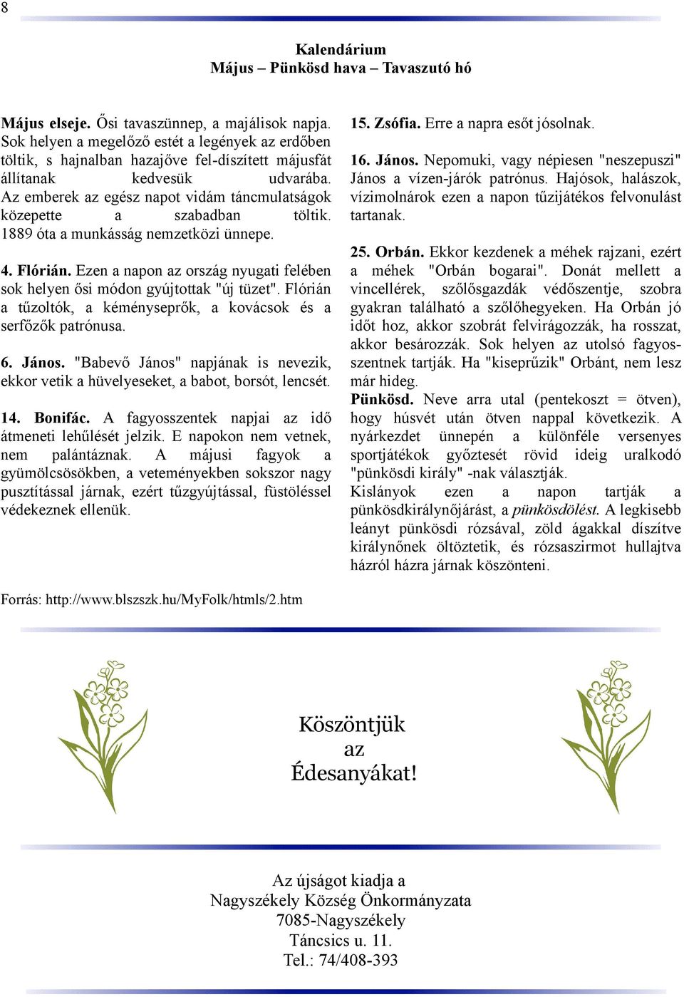 Az emberek az egész napot vidám táncmulatságok közepette a szabadban töltik. 1889 óta a munkásság nemzetközi ünnepe. 4. Flórián.