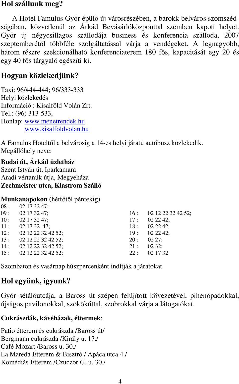 A legnagyobb, három részre szekcionálható konferenciaterem 180 fıs, kapacitását egy 20 és egy 40 fıs tárgyaló egészíti ki. Hogyan közlekedjünk?