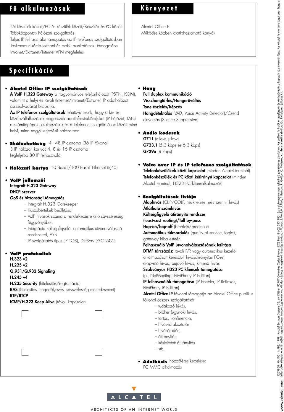 323 Gateway a hagyományos telefonhálózat (PSTN, ISDN), Full duplex kommunikáció valamint a helyi és távoli (Internet/Intranet/Extranet) IP adathálózat Visszhangtörlés/Hangerôváltás összeolvadását