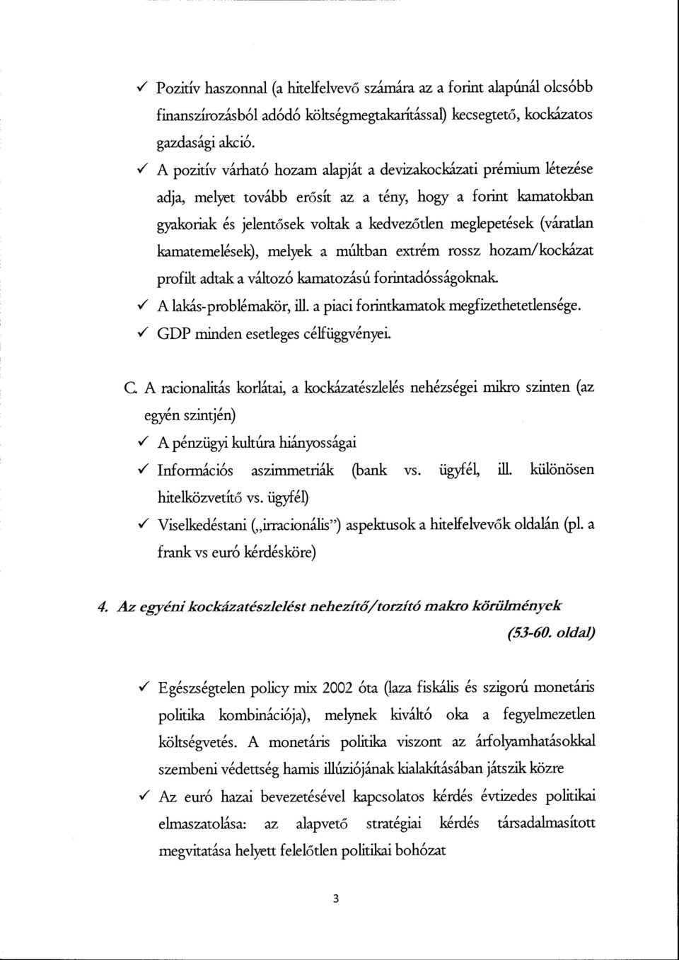 (váratlan kamatemelések), melyek a múltban extrém rossz hozam/kockázat profilt adtak a változó kamatozású forintadósságoknak. 3 A lakás-problémakör, ill. a piaci forintkamatok megfizethetetlensége.