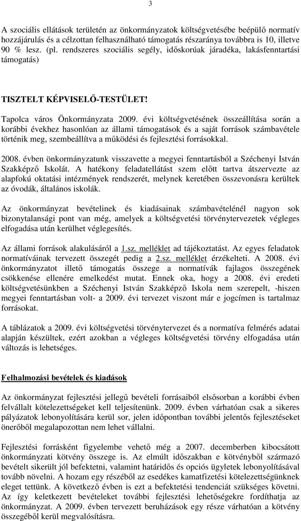 évi költségvetésének összeállítása során a korábbi évekhez hasonlóan az állami támogatások és a saját források számbavétele történik meg, szembeállítva a működési és fejlesztési forrásokkal. 2008.