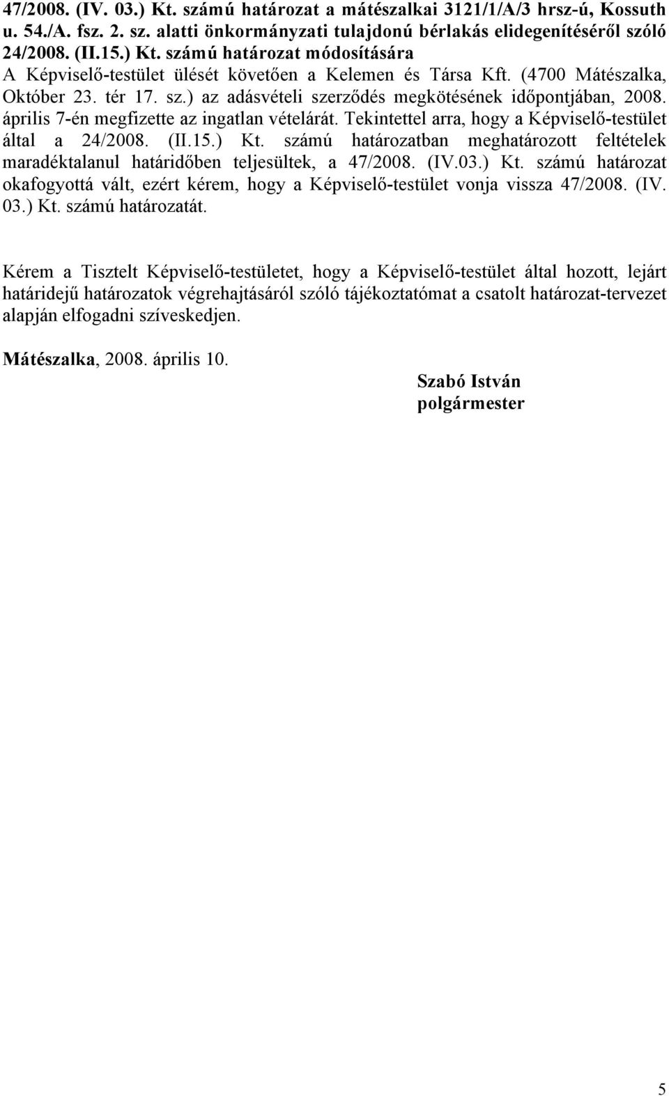 Tekintettel arra, hogy a Képviselő-testület által a 24/2008. (II.15.) Kt. számú határozatban meghatározott feltételek maradéktalanul határidőben teljesültek, a 47/2008. (IV.03.) Kt. számú határozat okafogyottá vált, ezért kérem, hogy a Képviselő-testület vonja vissza 47/2008.