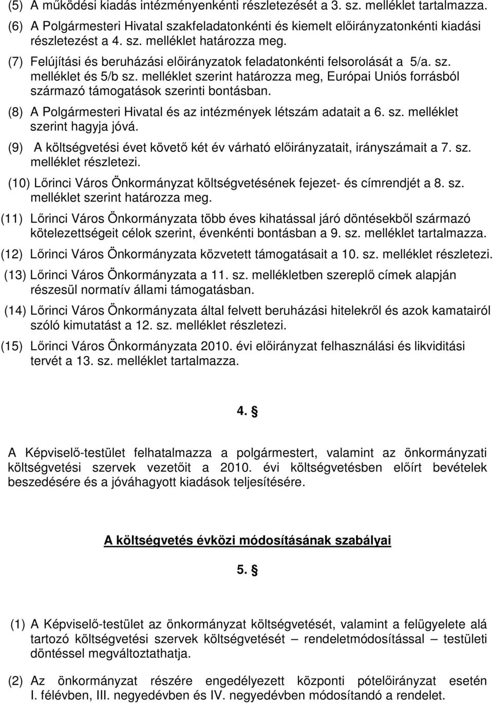 (8) A Polgármesteri Hivatal és az intézmények létszám adatait a 6. sz. melléklet szerint hagyja jóvá. (9) A költségvetési évet követı két év várható elıirányzatait, irányszámait a 7. sz. melléklet részletezi.