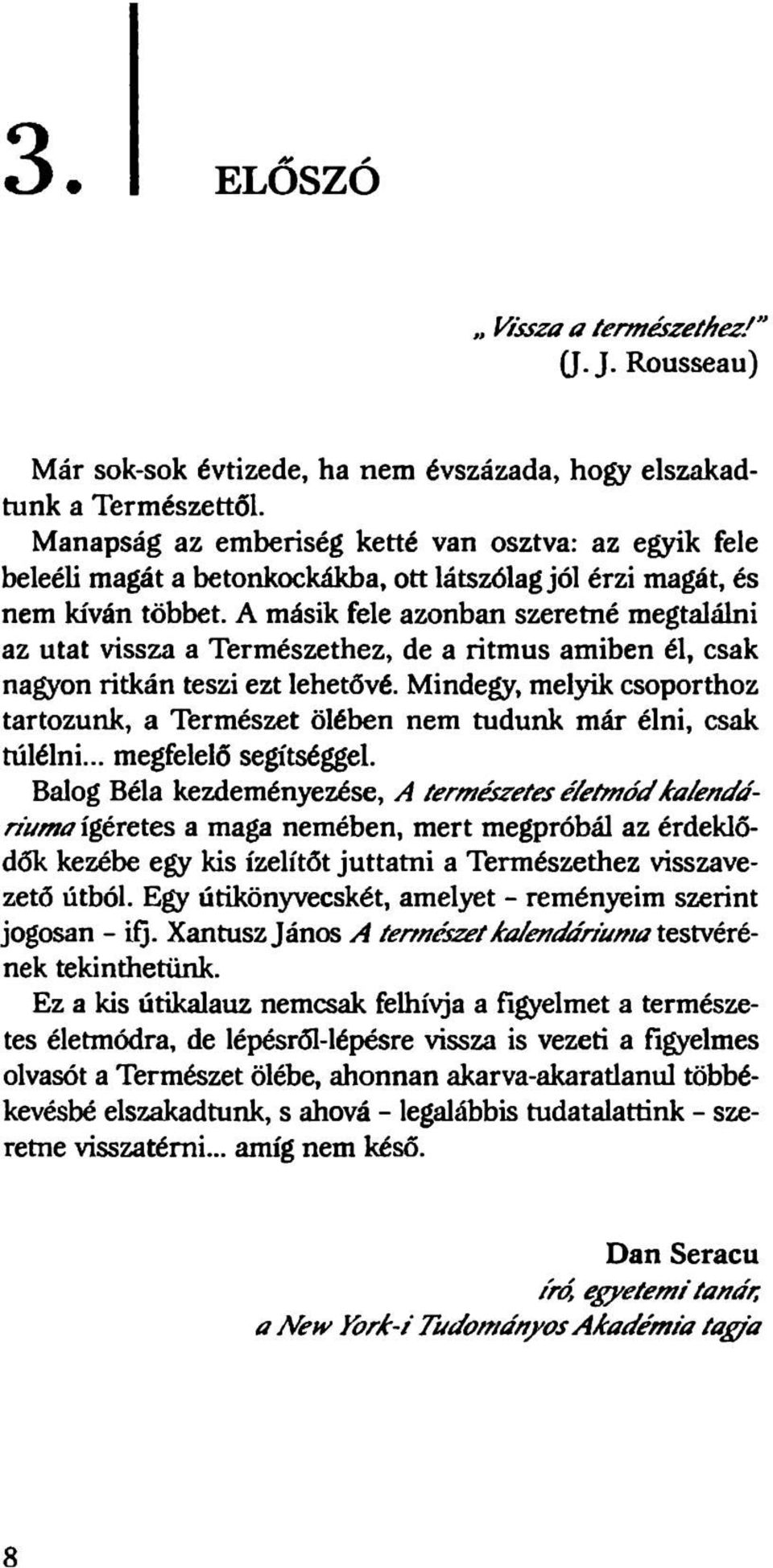 A másik fele azonban szeretné megtalálni az utat vissza a Természethez, de a ritmus amiben él, csak nagyon ritkán teszi ezt lehetővé.