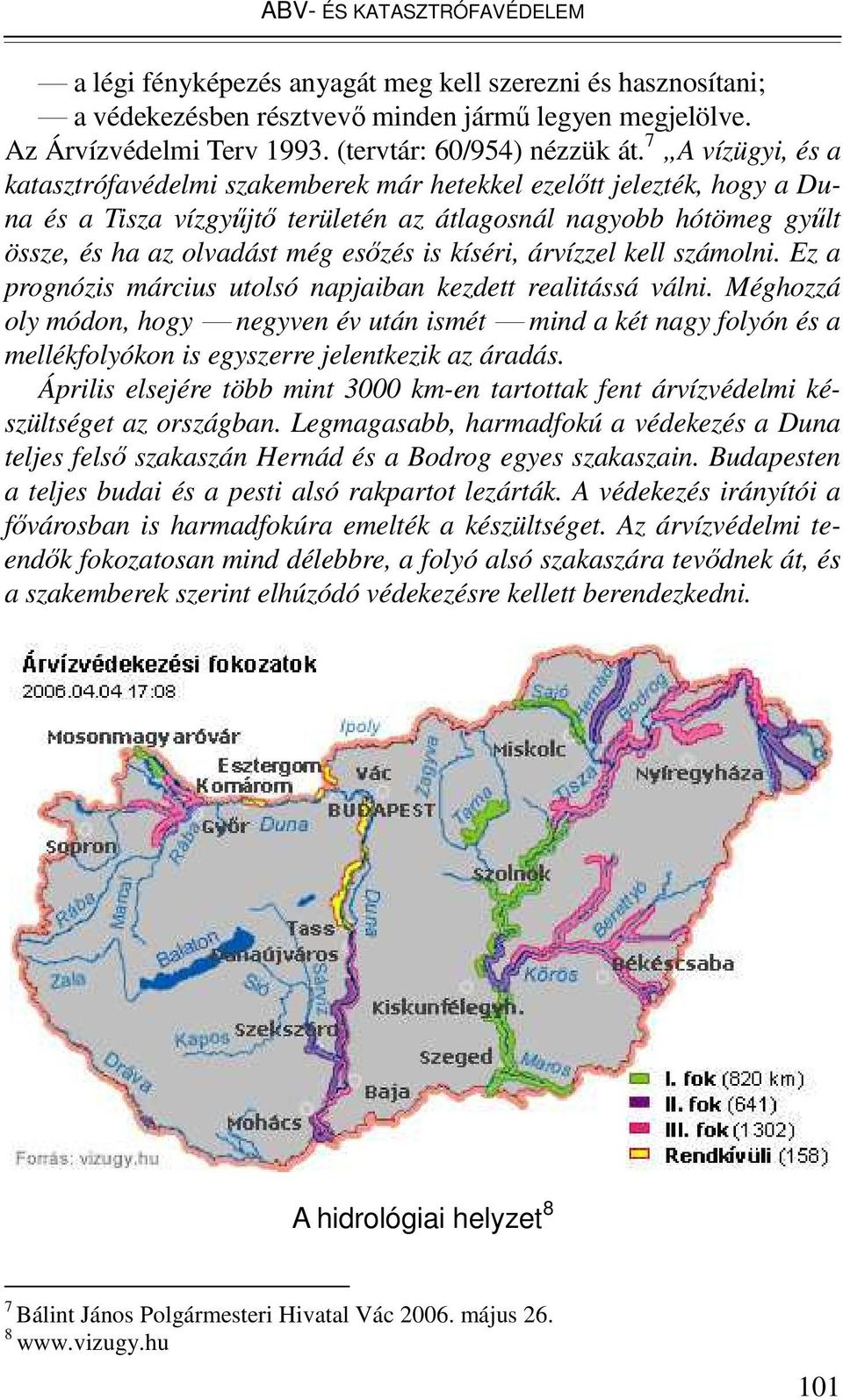 7 A vízügyi, és a katasztrófavédelmi szakemberek már hetekkel ezelıtt jelezték, hogy a Duna és a Tisza vízgyőjtı területén az átlagosnál nagyobb hótömeg győlt össze, és ha az olvadást még esızés is