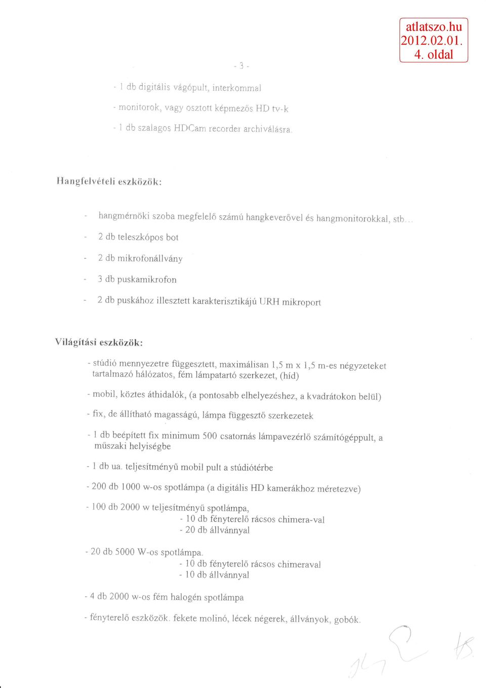 , 2 db teleszkópos bot 2 db mikrofonállvány 3 db puskamikrofon - 2 db puskához illesztett karakterisztikájú URH mikroport Világítási eszközök: - stúdió mennyezetre függesztett, maximálisan 1,5 m x