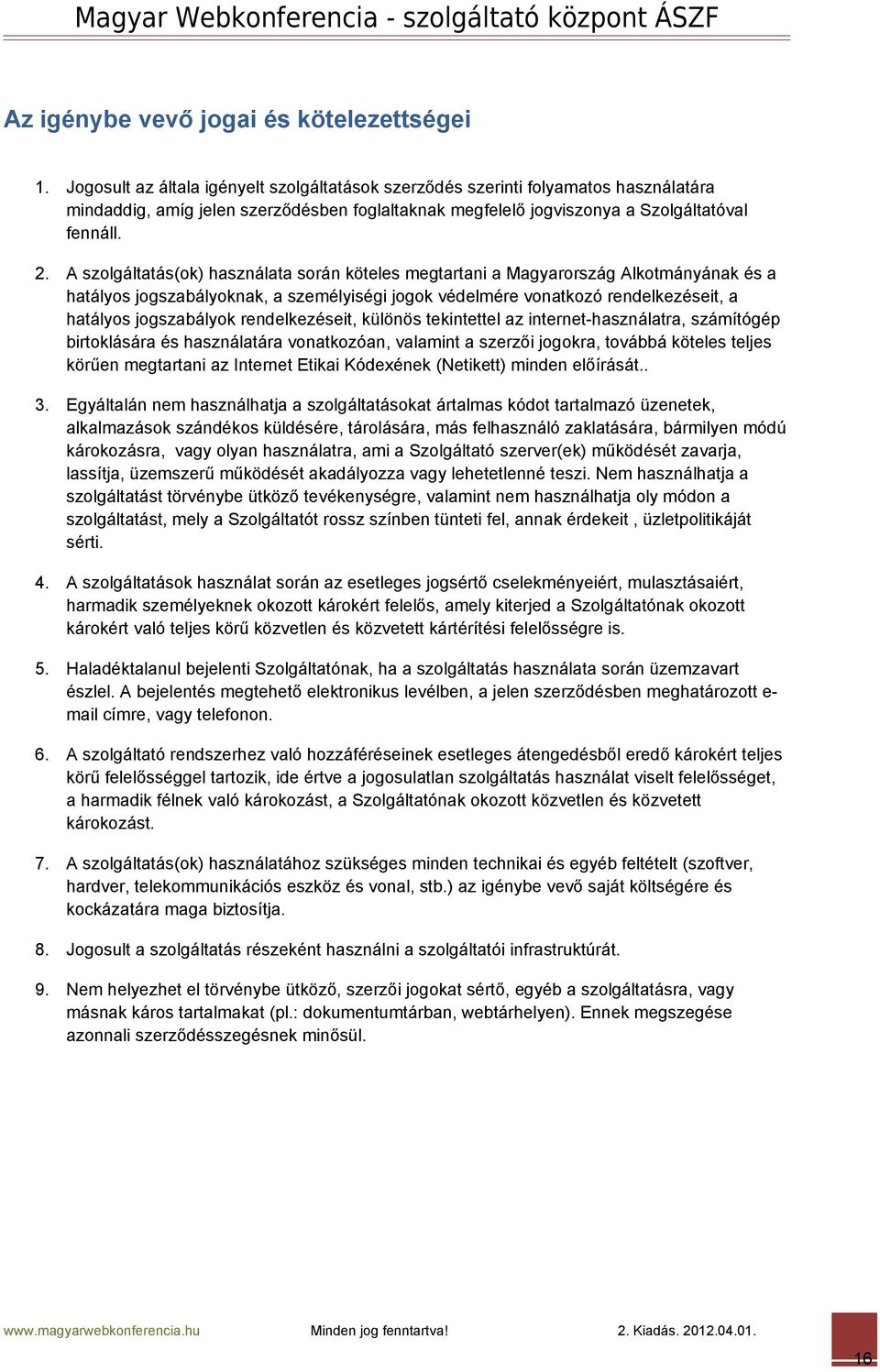 A szolgáltatás(ok) használata során köteles megtartani a Magyarország Alkotmányának és a hatályos jogszabályoknak, a személyiségi jogok védelmére vonatkozó rendelkezéseit, a hatályos jogszabályok