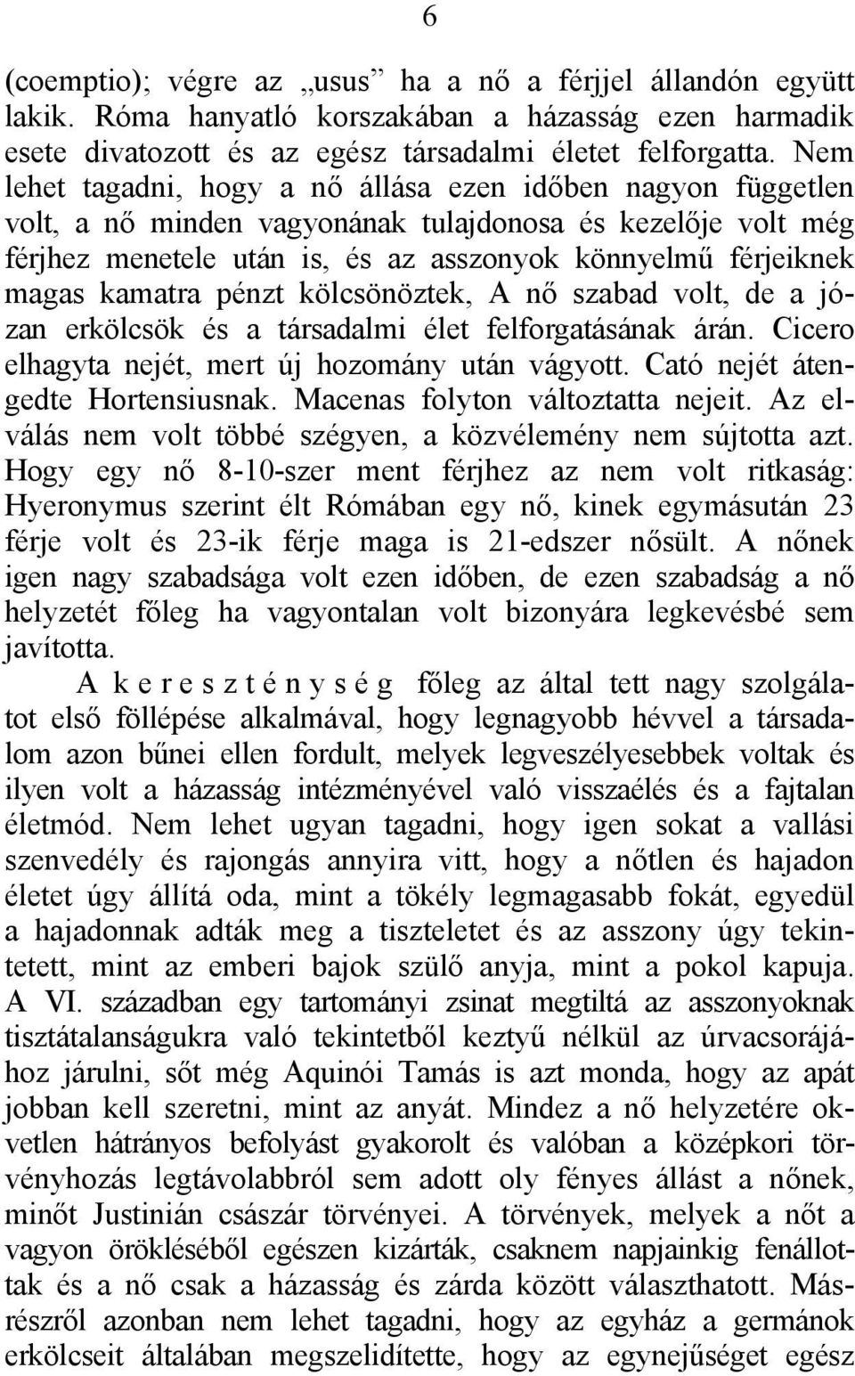 kamatra pénzt kölcsönöztek, A nő szabad volt, de a józan erkölcsök és a társadalmi élet felforgatásának árán. Cicero elhagyta nejét, mert új hozomány után vágyott. Cató nejét átengedte Hortensiusnak.