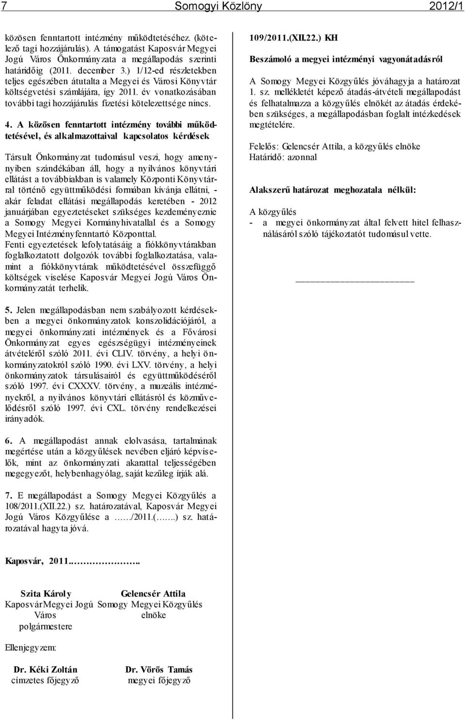 4. A közösen fenntartott intézmény további működtetésével, és alkalmazottaival kapcsolatos kérdések Társult Önkormányzat tudomásul veszi, hogy amenynyiben szándékában áll, hogy a nyilvános könyvtári