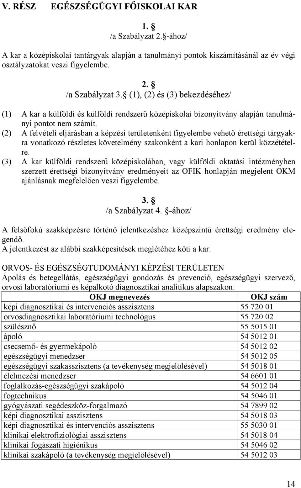 (2) A felvételi eljárásban a képzési területenként figyelembe vehető érettségi tárgyakra vonatkozó részletes követelmény szakonként a kari honlapon kerül közzétételre.